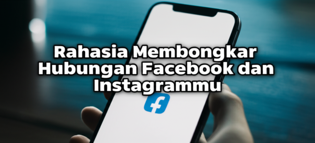 Rahasia Membongkar Hubungan Facebook dan Instagrammu