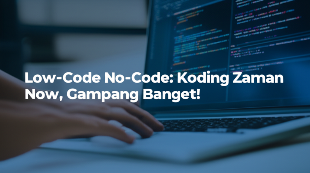 Low-Code No-Code: Koding Zaman Now, Gampang Banget!